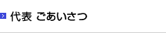 代表 ごあいさつ