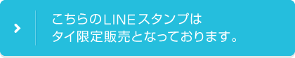 こちらのLINEスタンプはタイ限定販売となっております。