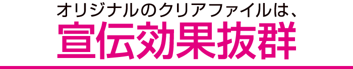 オリジナルのクリアファイルは、宣伝効果抜群