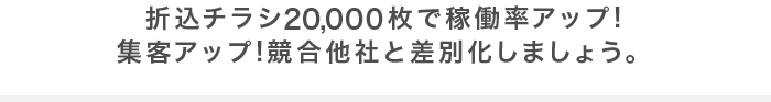 折込チラシ20,000枚で稼働率アップ!集客アップ!競合他社と差別化しましょう。