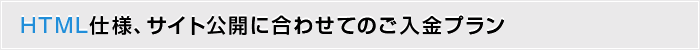 HTML仕様、サイト公開に合わせてのご入金プラン