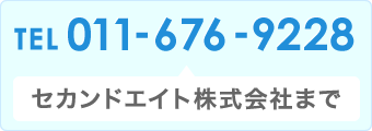 TEL：011-676-9228　セカンドエイト株式会社まで