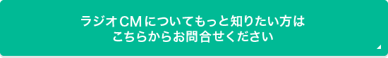 ラジオCMについてもっと知りたい方はこちらからお問合わせください