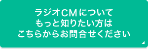 ラジオCMについてもっと知りたい方はこちらからお問合わせください