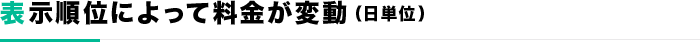 表示順位によって料金が変動（日単位）