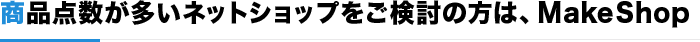 商品点数が多いネットショップをご検討の方は、Make Shop