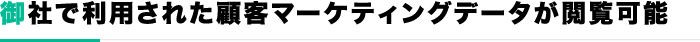 御社で利用された顧客マーケティングデータが閲覧可能