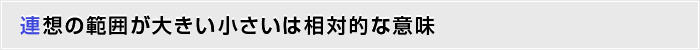 連想の範囲が大きい小さいは相対的な意味