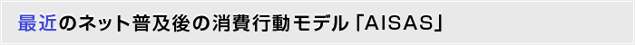 最近のネット普及後の消費行動モデル「AISAS」